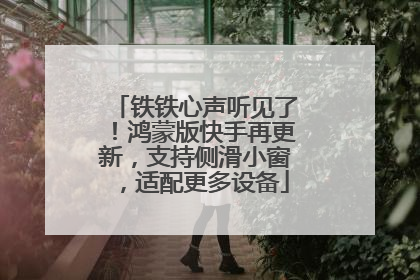 铁铁心声听见了！鸿蒙版快手再更新，支持侧滑小窗，适配更多设备