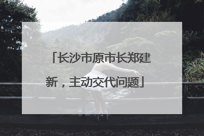 长沙市原市长郑建新，主动交代问题