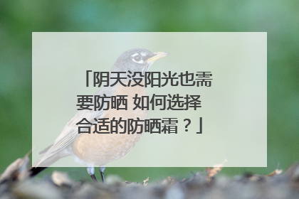 阴天没阳光也需要防晒 如何选择合适的防晒霜？