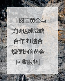 阅宝黄金与美团达成战略合作 打造合规便捷的黄金回收服务