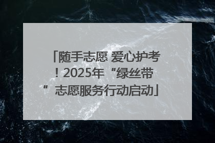 随手志愿 爱心护考！2025年“绿丝带”志愿服务行动启动