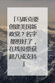 马斯克要创建美国新政党？名字都想好了，在线投票获超八成支持