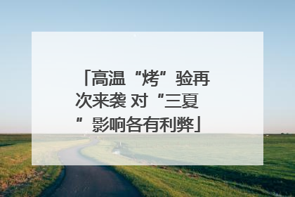 高温“烤”验再次来袭 对“三夏”影响各有利弊