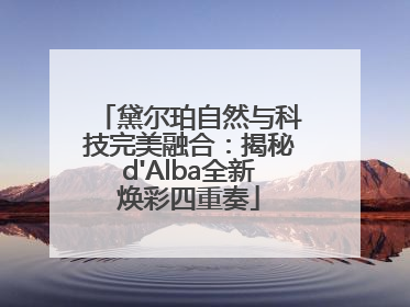黛尔珀自然与科技完美融合：揭秘d'Alba全新焕彩四重奏