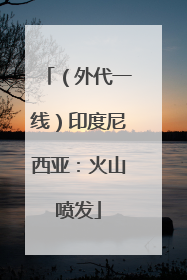 （外代一线）印度尼西亚：火山喷发