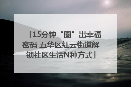 15分钟“圈”出幸福密码 五华区红云街道解锁社区生活N种方式