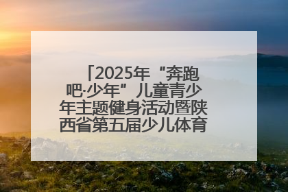 2025年“奔跑吧·少年”儿童青少年主题健身活动暨陕西省第五届少儿体育嘉年华活动启动