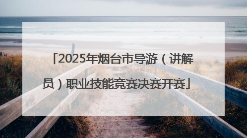 2025年烟台市导游（讲解员）职业技能竞赛决赛开赛