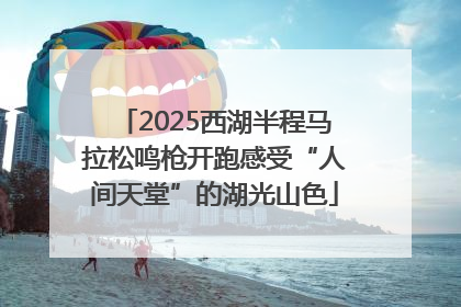2025西湖半程马拉松鸣枪开跑感受“人间天堂”的湖光山色