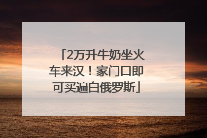 2万升牛奶坐火车来汉！家门口即可买遍白俄罗斯