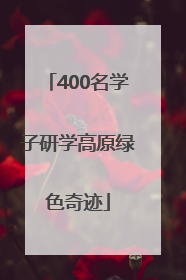 400名学子研学高原绿色奇迹