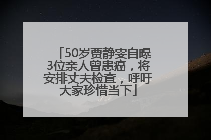 50岁贾静雯自曝3位亲人曾患癌，将安排丈夫检查，呼吁大家珍惜当下