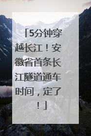 5分钟穿越长江！安徽省首条长江隧道通车时间，定了！