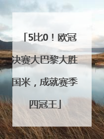5比0！欧冠决赛大巴黎大胜国米，成就赛季四冠王