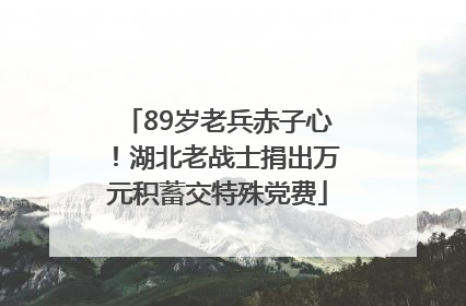 89岁老兵赤子心！湖北老战士捐出万元积蓄交特殊党费