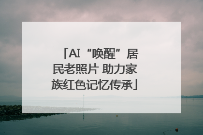 AI“唤醒”居民老照片 助力家族红色记忆传承