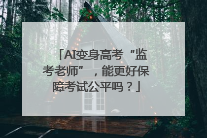 AI变身高考“监考老师”，能更好保障考试公平吗？
