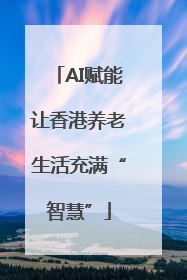 AI赋能让香港养老生活充满“智慧”